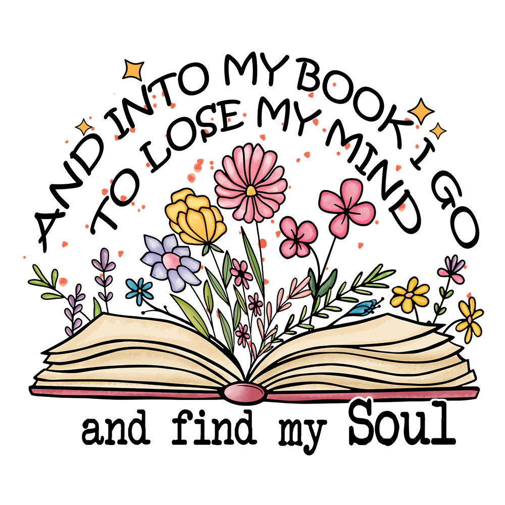 And Into My Book I Go DTF transfer design featuring an open book with colorful wildflowers springing out and arched text And Into My Book I Go To Lose My Mind And Find My Soul