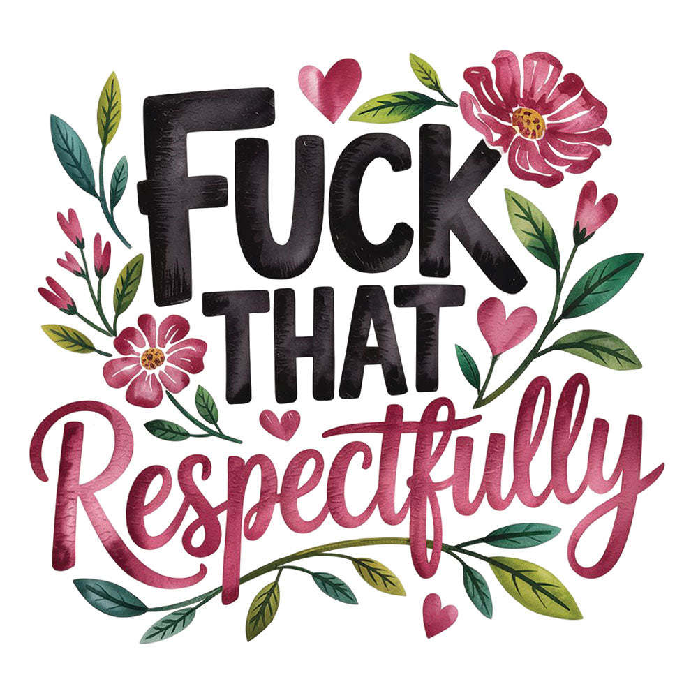 F That Respectfully DTF transfer design featuring bold black F*CK THAT typography paired with pink watercolor Respectfully script surrounded by pink roses