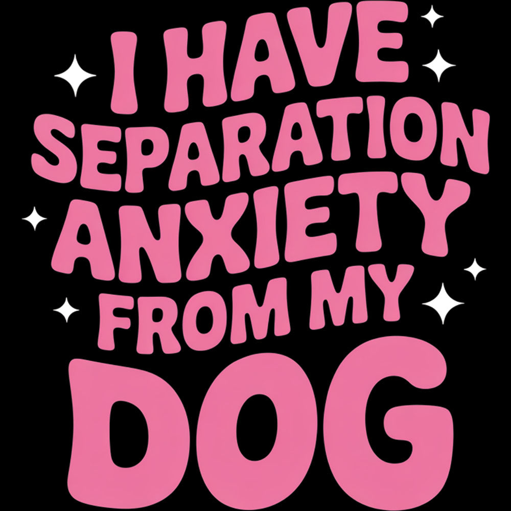 I Have Separation Anxiety From My Dog – DTF Transfer