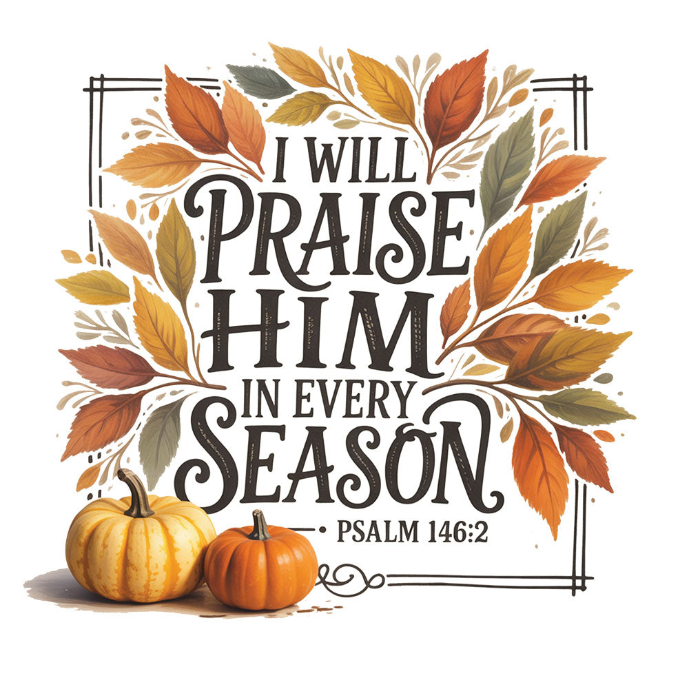I Will Praise Him In Every Season DTF transfer design featuring black I WILL PRAISE HIM IN EVERY SEASON typography with Psalm 146:2 surrounded by autumn leaves and pumpkins in a framed border