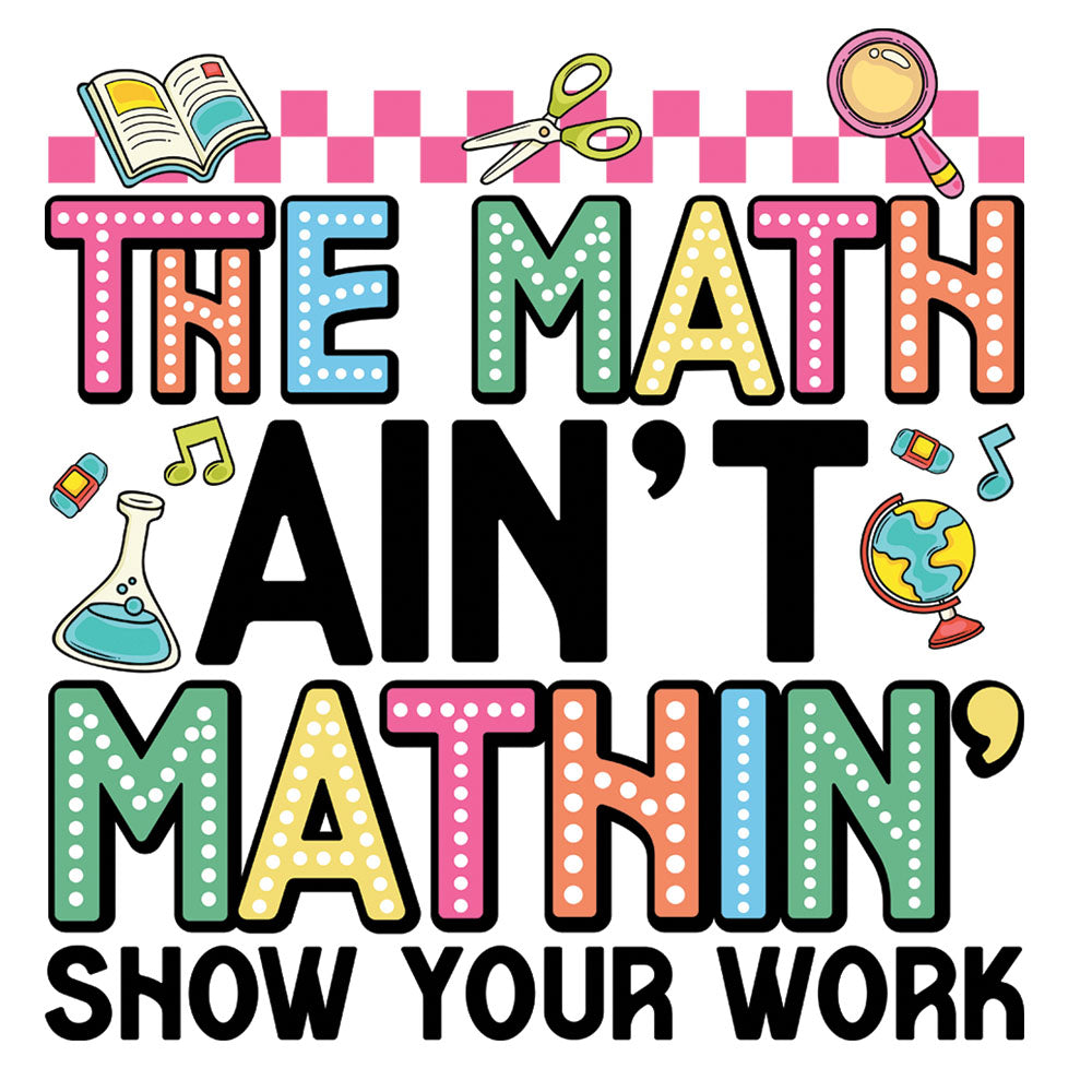 The Math Ain't Mathin' DTF transfer design featuring colorful polka-dot The Math Ain't Mathin Show Your Work typography with school items including open book, scissors, magnifying glass, beaker, eraser and globe