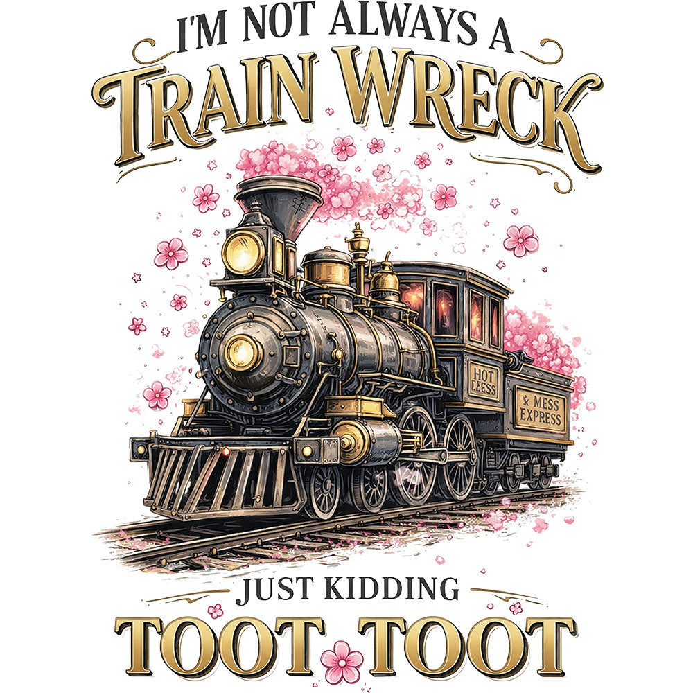 Train Wreck DTF transfer design featuring an illustrated vintage steam train with I'm Not Always A Train Wreck Just Kidding Toot Toot typography