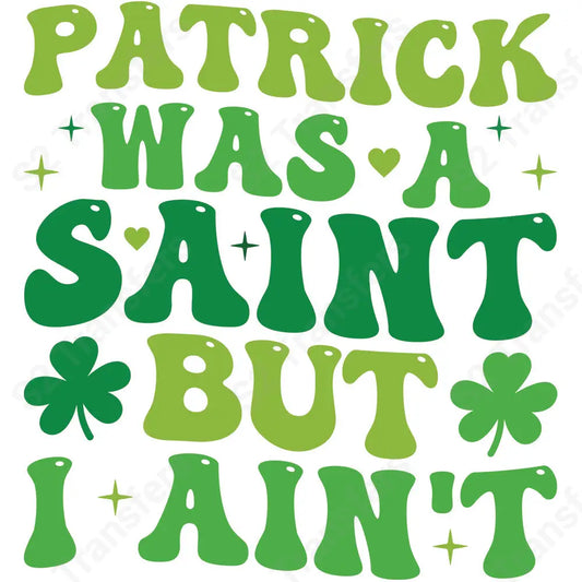 Patrick Was A Saint But I Ain’t - DTF Transfer DTF Transfer