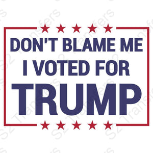 Don't Blame Me I Voted For Trump