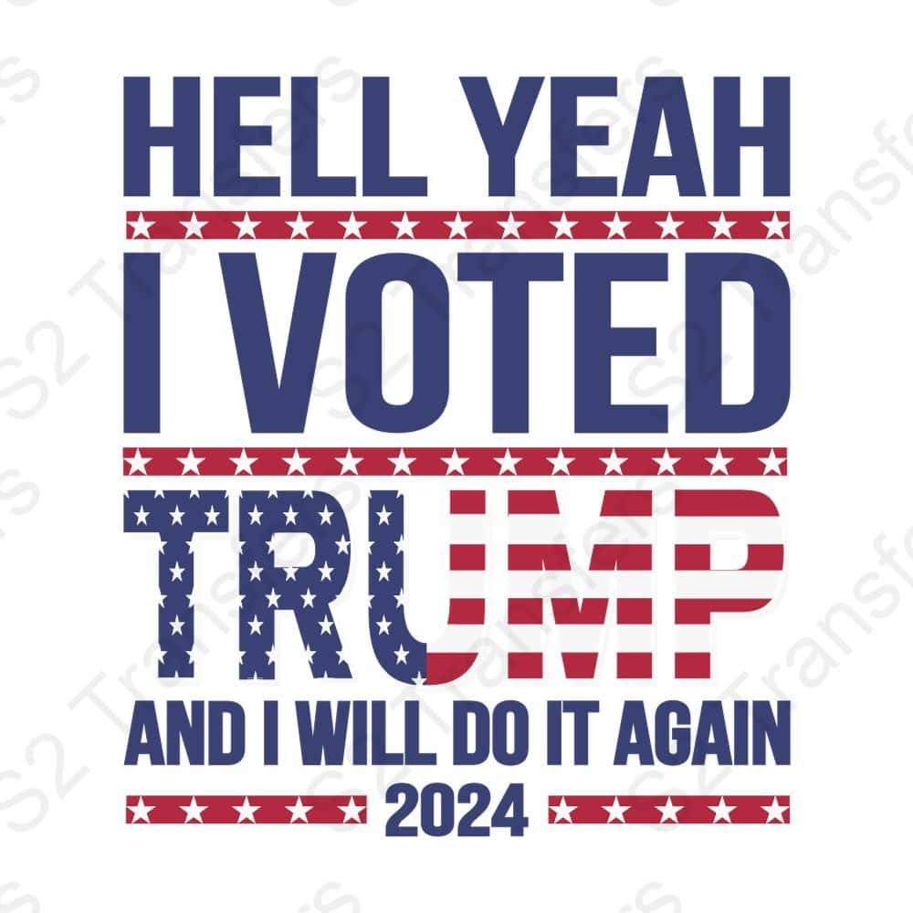 Hell Yeah I Voted Trump And Will Do It Again 2024