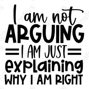 I Am Not Arguing I Am Just Explaining Why I Am Right