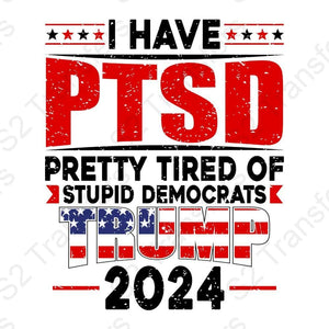 I Have PTSD Pretty Tired Of Stupid Democrats Trump 2024