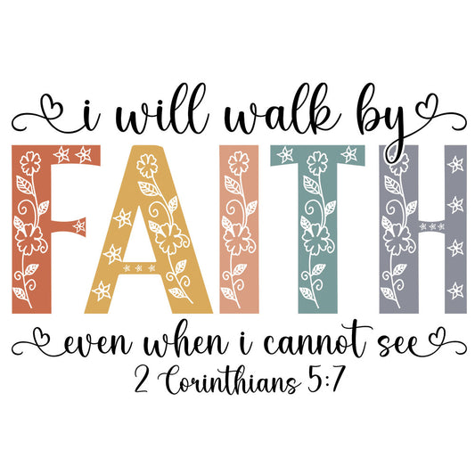 I Will Walk By Faith DTF transfer design featuring i will walk by script with bold FAITH letters filled with floral and star patterns plus even when i cannot see and 2 Corinthians 5:7
