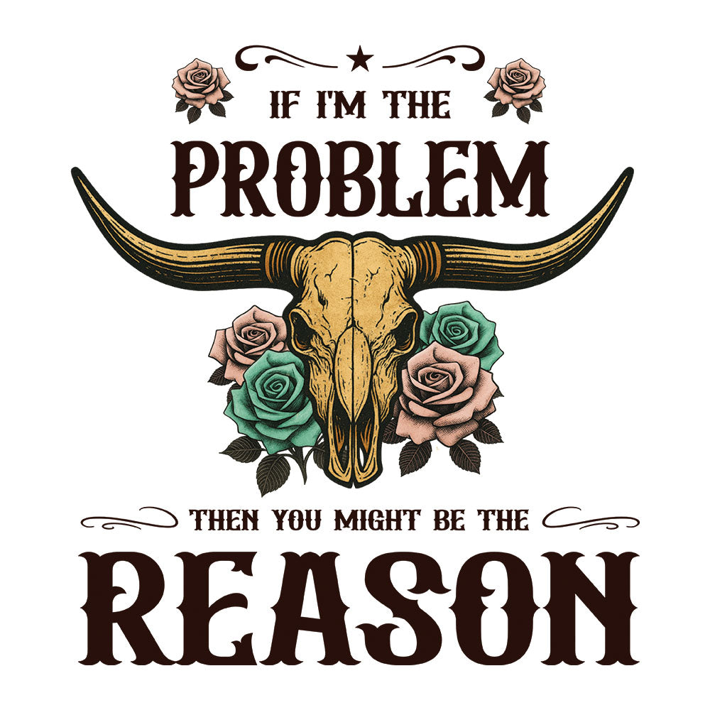 If I'm The Problem Western DTF transfer design featuring a longhorn bull skull with turquoise stones and roses with If I'm The Problem Then You Might Be The Reason text