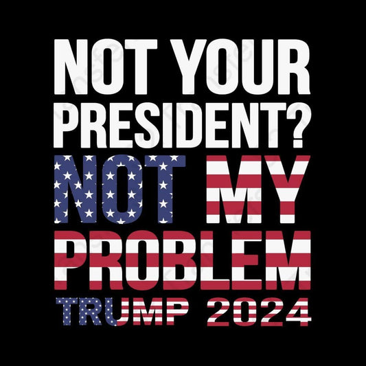 Not Your President Not My Problem