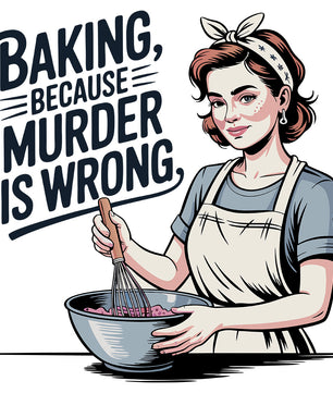 Baking Because Murder Is Wrong – DTF Transfer
