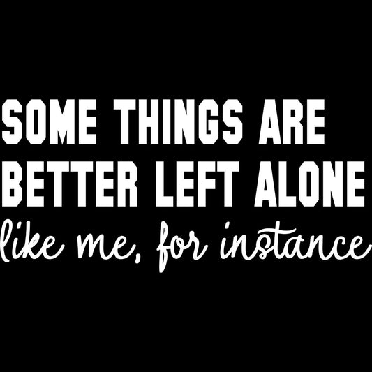 Some Things Are Better Left Alone DTF transfer design featuring Some Things Are Better Left Alone Like Me For Instance subtitle in delicate script lettering