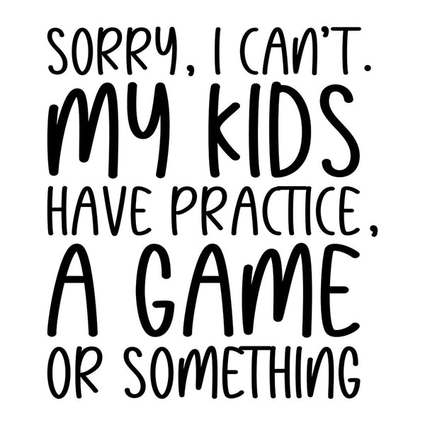 Sorry I Can’t My Kids Have Practice – DTF Transfer