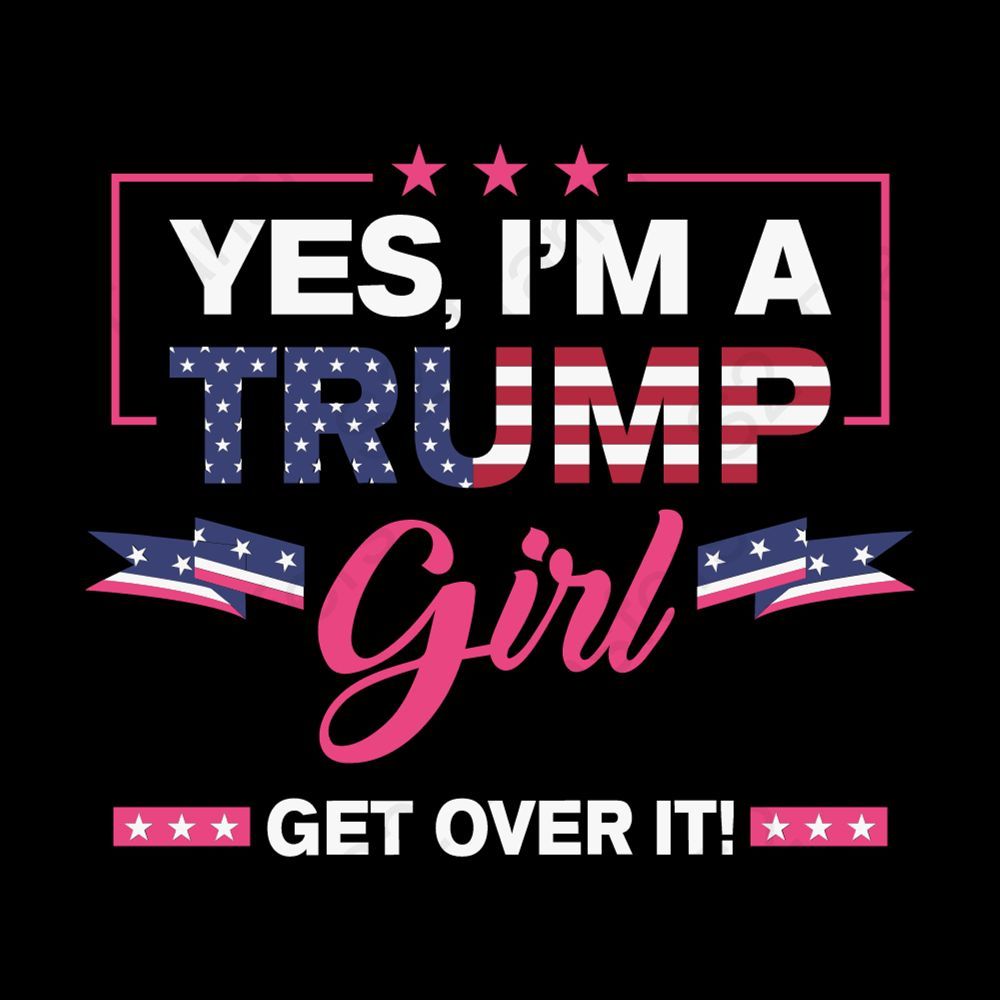 Yes I'm A Trump Girl Get Over It