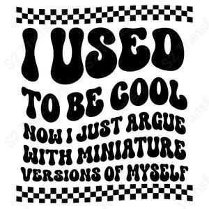 I used to be cool now i just argue with mini versions of myself