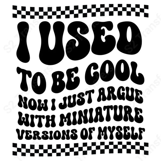 I used to be cool now i just argue with mini versions of myself