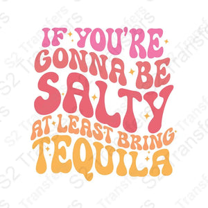 If You're Gonna Be Salty At Least Bring Tequila